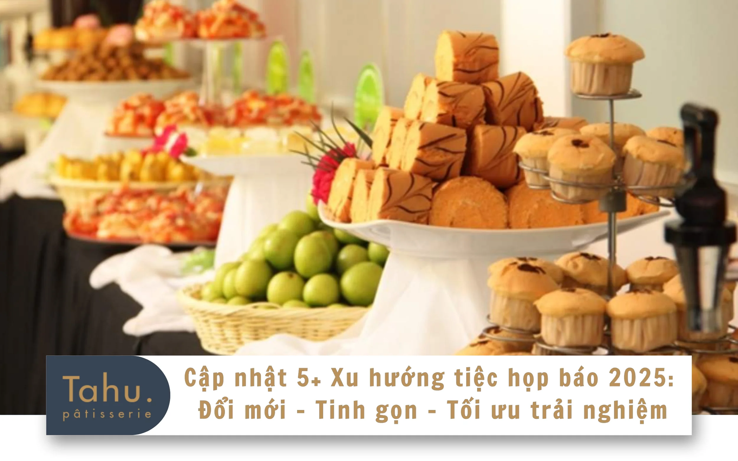 Cập nhật 5+ Xu hướng tiệc họp báo 2025: Đổi mới – Tinh gọn – Tối ưu trải nghiệm