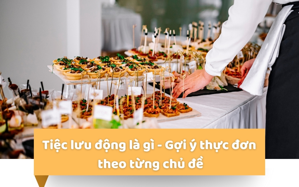 Tìm hiểu tiệc lưu động là gì - Gợi ý thực đơn theo từng chủ đề